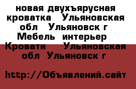 новая двухъярусная кроватка - Ульяновская обл., Ульяновск г. Мебель, интерьер » Кровати   . Ульяновская обл.,Ульяновск г.